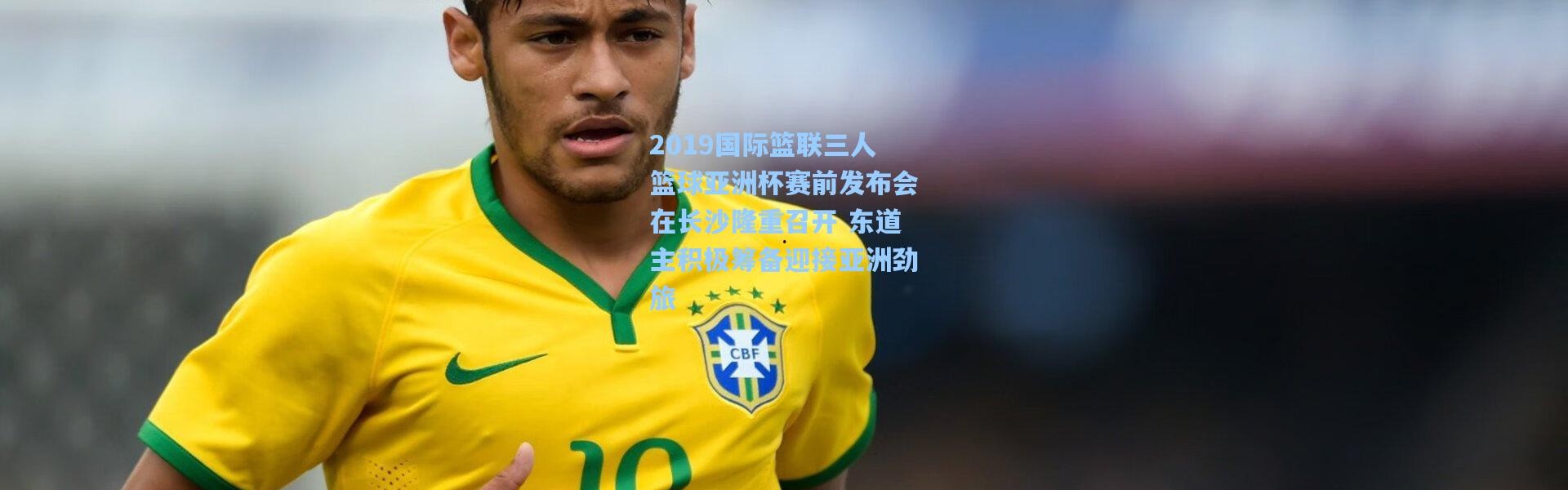 彩客网官网_2019国际篮联三人篮球亚洲杯赛前发布会在长沙隆重召开 东道主积极筹备迎接亚洲劲旅