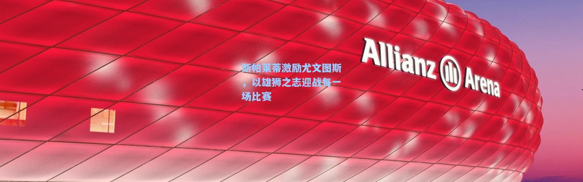 彩客网官网电脑版-斯帕莱蒂激励尤文图斯，以雄狮之志迎战每一场比赛