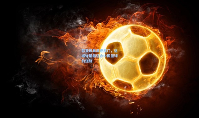 彩客网官网首页-欧篮风暴席卷厦门，这或许是最适合中国篮球的道路