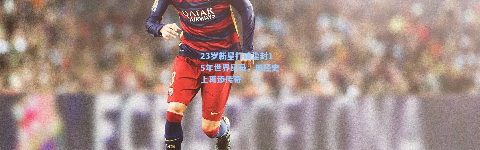 彩客网官网电脑版-23岁新星打破尘封15年世界纪录，田径史上再添传奇