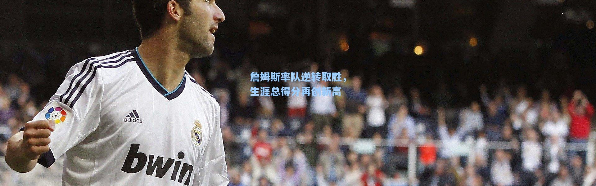 彩客网官网电脑版-詹姆斯率队逆转取胜，生涯总得分再创新高