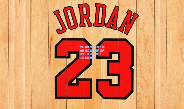 彩客网官网投注|世纪对决价值几何？西班牙国家德比票价正式公布，普通席与VIP体验差距悬殊