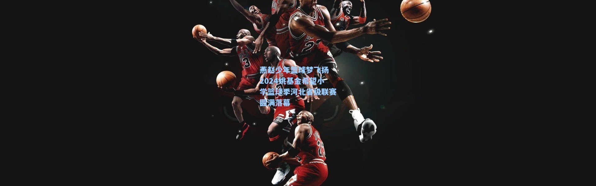 彩客网官网投注|燕赵少年篮球梦飞扬 2024姚基金希望小学篮球季河北省级联赛圆满落幕