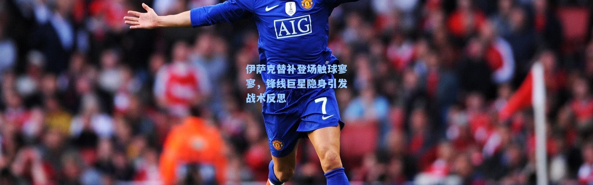 彩客网官网登录-伊萨克替补登场触球寥寥，锋线巨星隐身引发战术反思