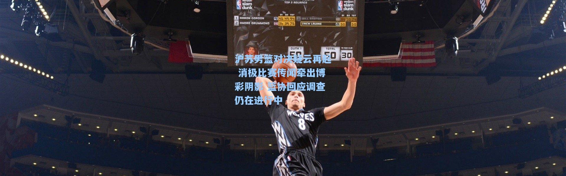 彩客网官网首页-沪苏男篮对决疑云再起 消极比赛传闻牵出博彩阴影 篮协回应调查仍在进行中