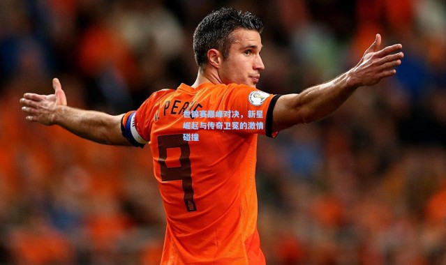 【彩客网官网】世锦赛巅峰对决，新星崛起与传奇卫冕的激情碰撞