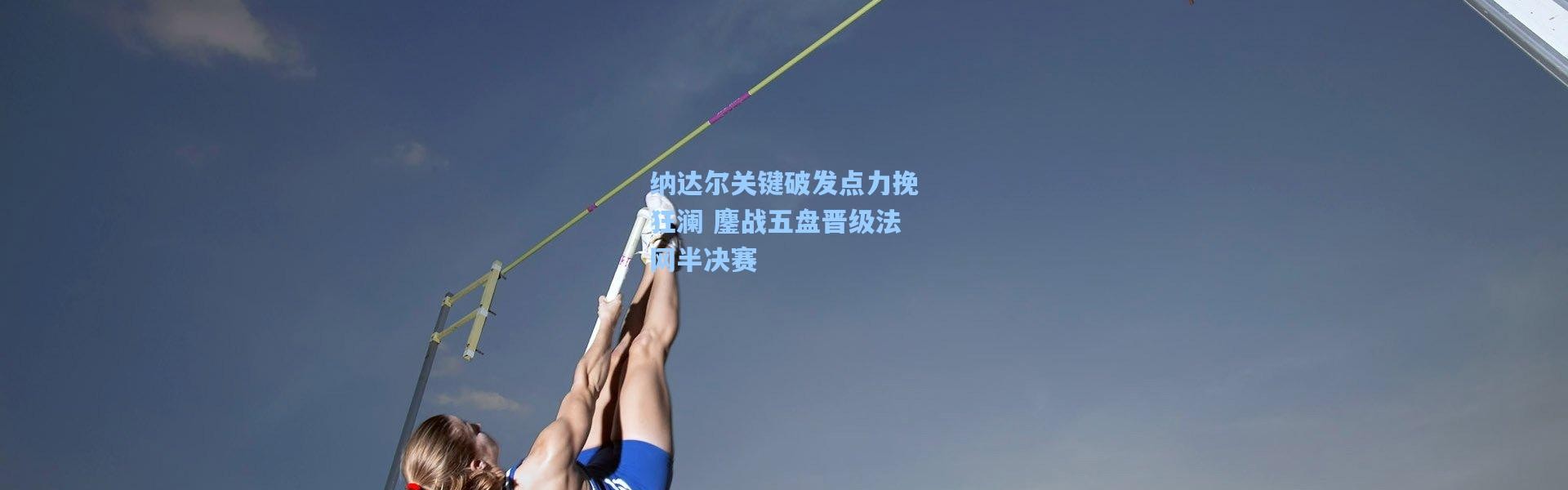 彩客网官网首页：纳达尔关键破发点力挽狂澜 鏖战五盘晋级法网半决赛