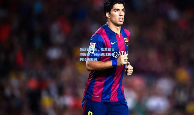 彩客网官网投注|英超新纪元，哈兰德百球图鉴，解码进球机器的终极密码