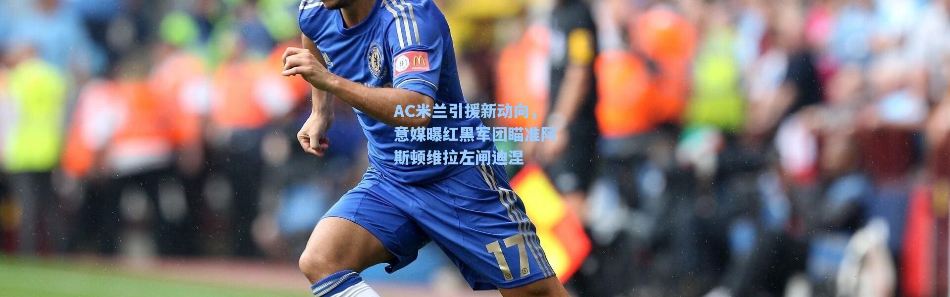 彩客网官网_AC米兰引援新动向，意媒曝红黑军团瞄准阿斯顿维拉左闸迪涅