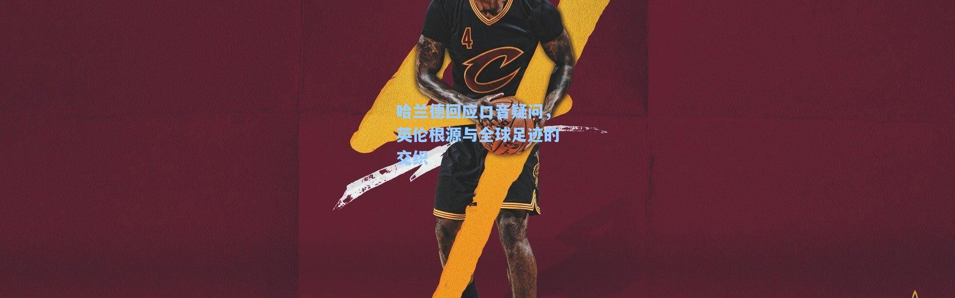 【彩客网官网】哈兰德回应口音疑问，英伦根源与全球足迹的交织