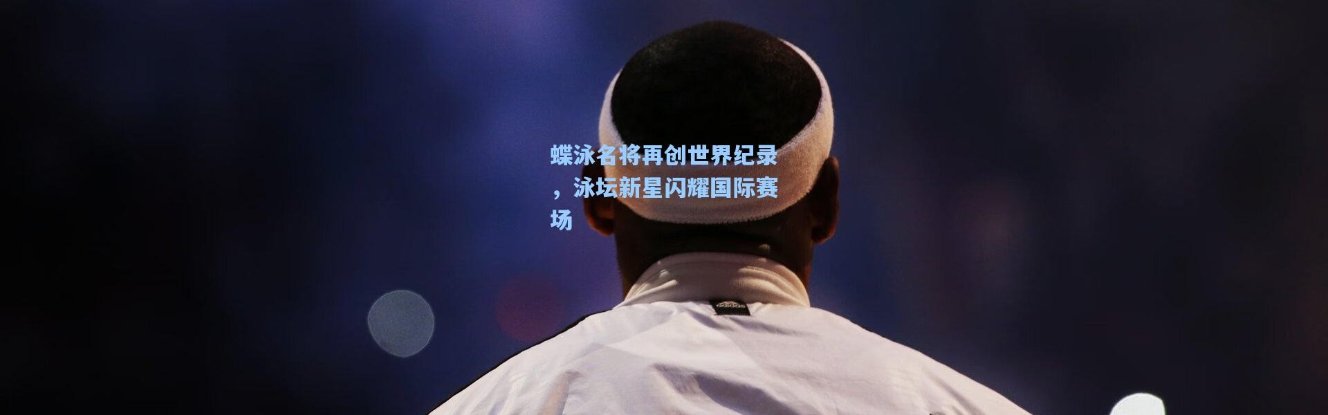 彩客网官网登录：蝶泳名将再创世界纪录，泳坛新星闪耀国际赛场