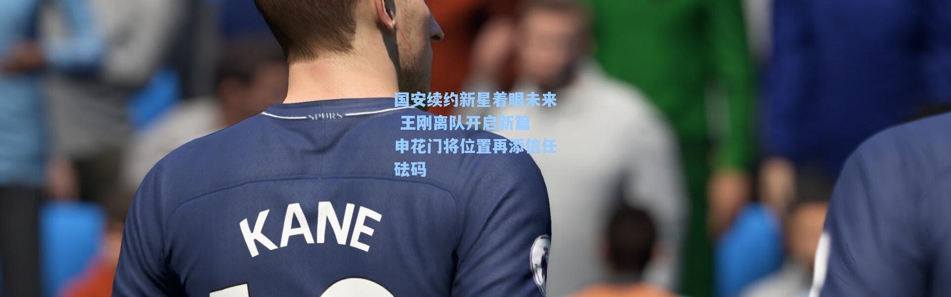 彩客网官网首页：国安续约新星着眼未来 王刚离队开启新篇 申花门将位置再添信任砝码
