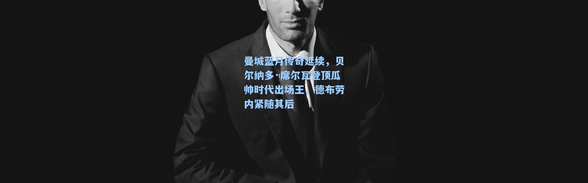 彩客网官网-曼城蓝月传奇延续，贝尔纳多·席尔瓦登顶瓜帅时代出场王，德布劳内紧随其后