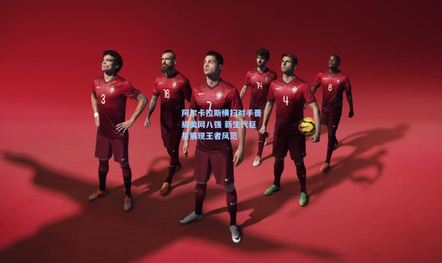 【彩客网官网首页】阿尔卡拉斯横扫对手晋级美网八强 新生代巨星展现王者风范