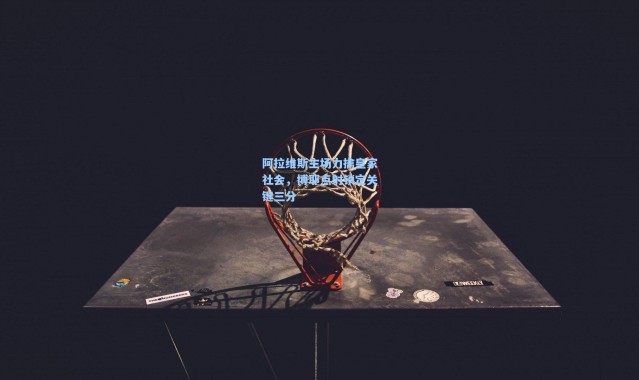 【彩客网官网】阿拉维斯主场力擒皇家社会，博耶点射锁定关键三分