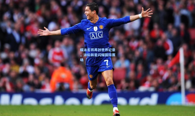 【彩客网官网电脑版】蝶泳名将再创世界纪录，泳坛新星闪耀国际赛场