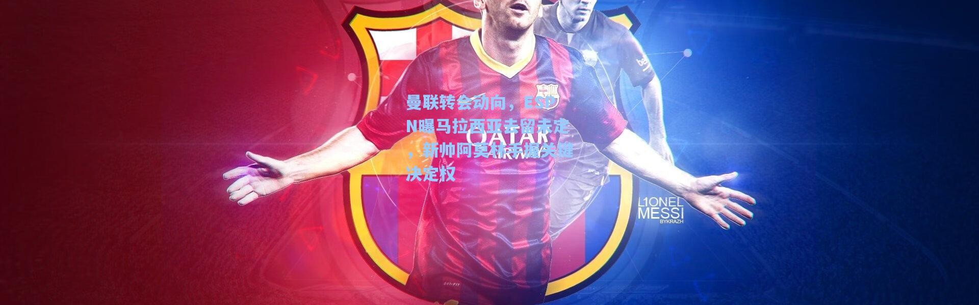 【彩客网官网电脑版】曼联转会动向，ESPN曝马拉西亚去留未定，新帅阿莫林手握关键决定权