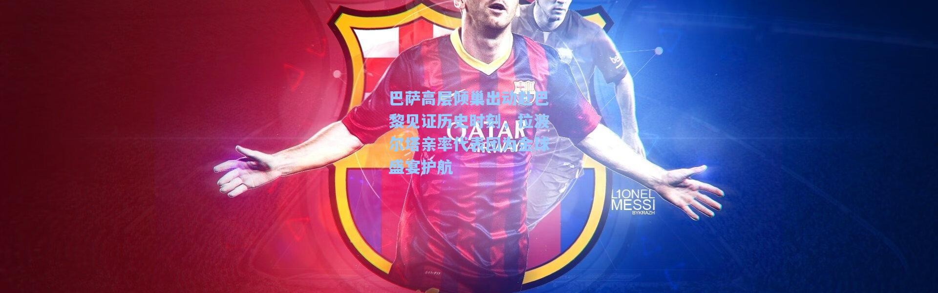 【彩客网官网电脑版】巴萨高层倾巢出动赴巴黎见证历史时刻，拉波尔塔亲率代表团为金球盛宴护航