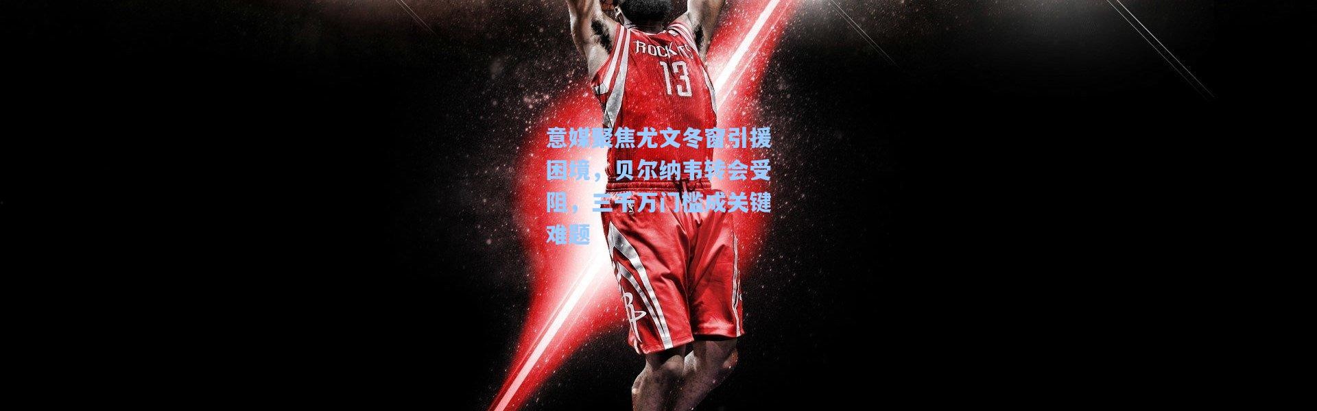 彩客网官网投注|意媒聚焦尤文冬窗引援困境，贝尔纳韦转会受阻，三千万门槛成关键难题