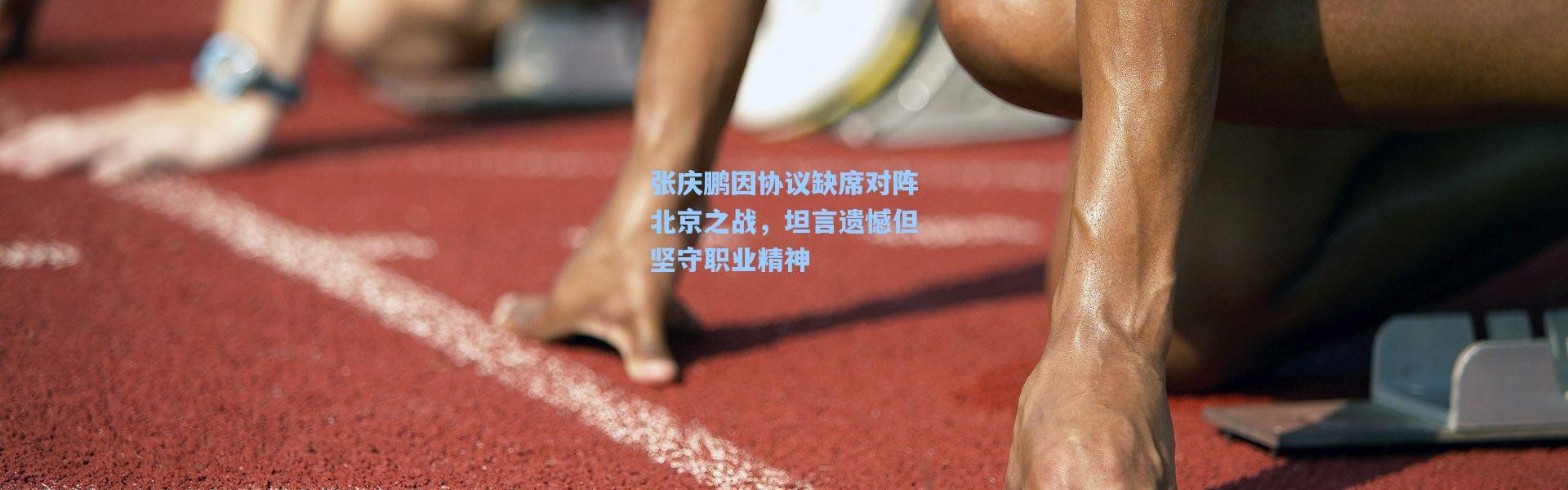 彩客网官网投注|张庆鹏因协议缺席对阵北京之战，坦言遗憾但坚守职业精神