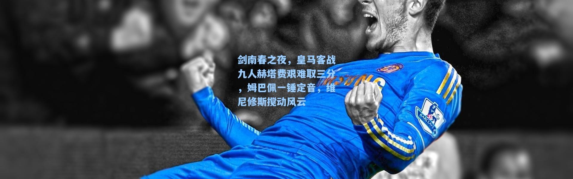 彩客网官网投注|剑南春之夜，皇马客战九人赫塔费艰难取三分，姆巴佩一锤定音，维尼修斯搅动风云