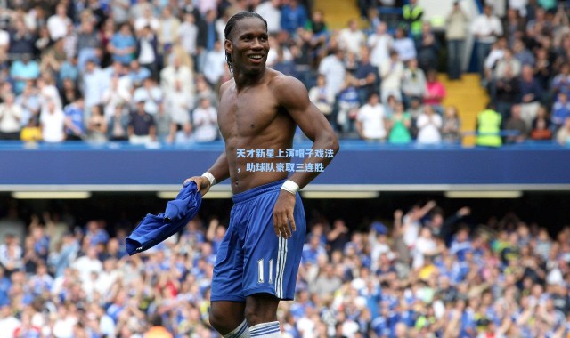 彩客网官网：天才新星上演帽子戏法，助球队豪取三连胜