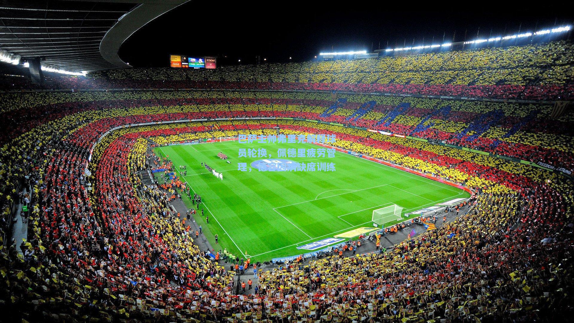 巴萨主帅弗里克解释球员轮换，佩德里疲劳管理，德容因病缺席训练