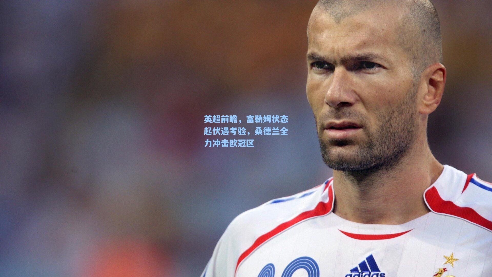 英超前瞻，富勒姆状态起伏遇考验，桑德兰全力冲击欧冠区