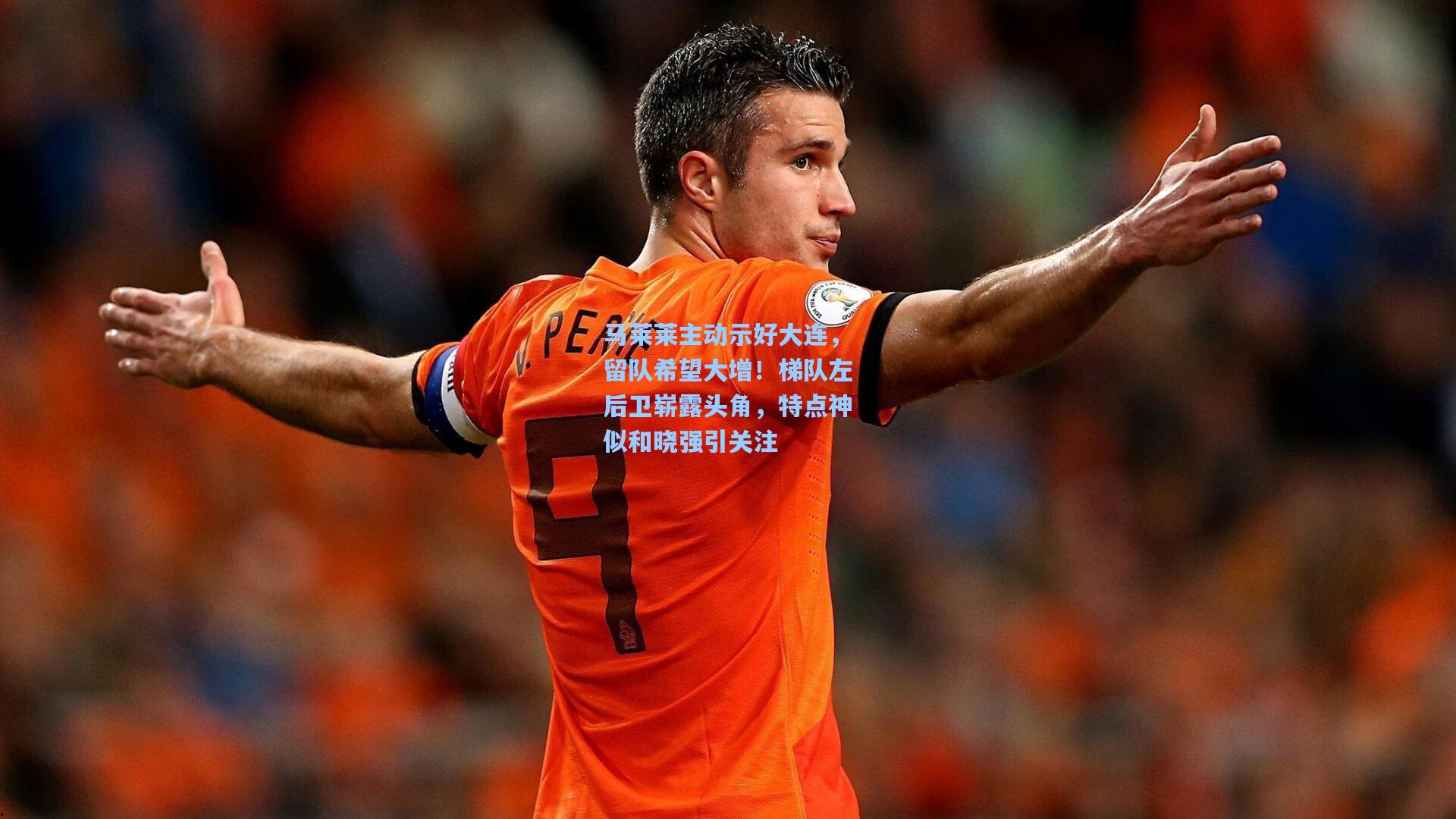 马莱莱主动示好大连，留队希望大增！梯队左后卫崭露头角，特点神似和晓强引关注