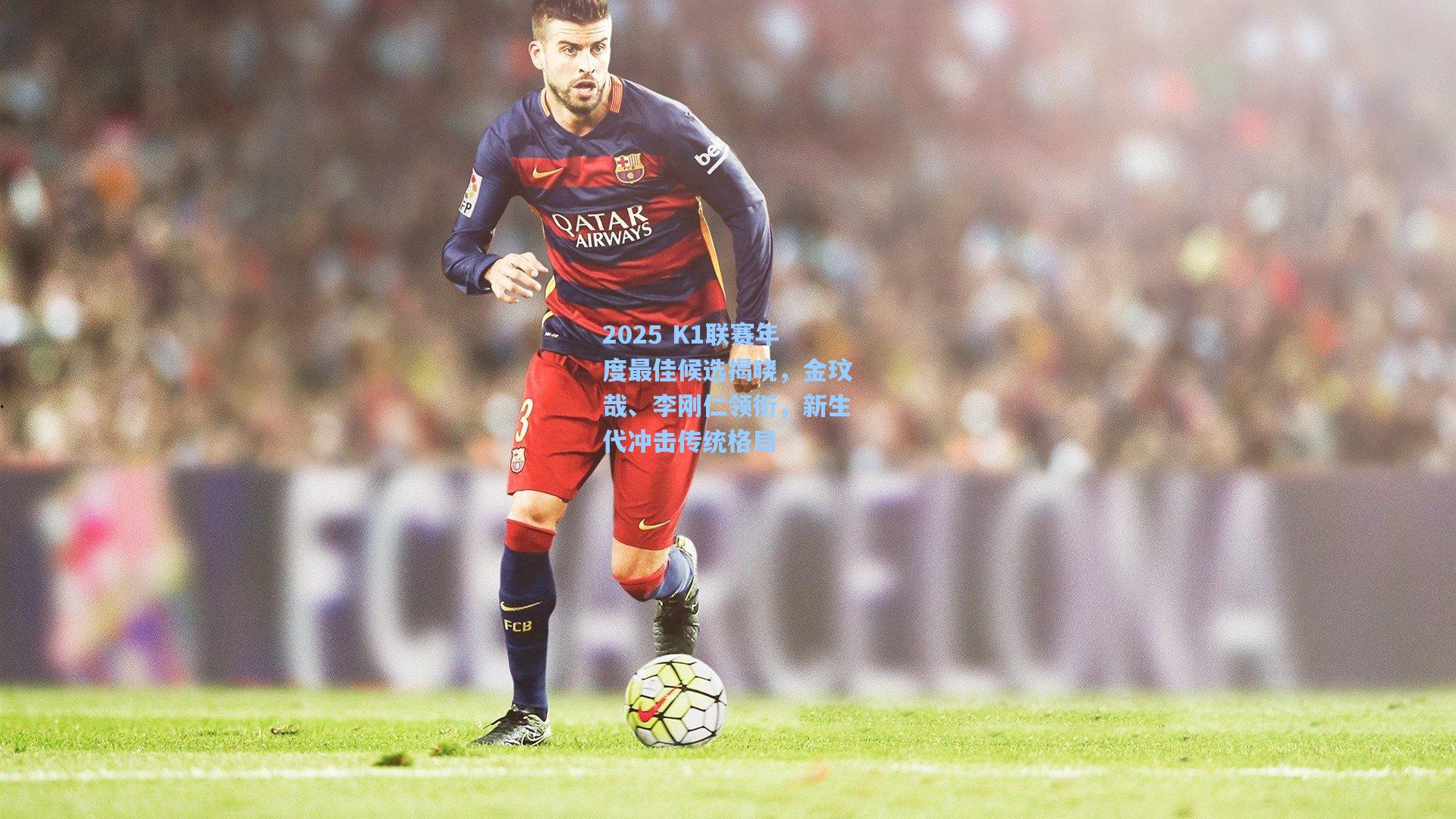 2025 K1联赛年度最佳候选揭晓，金玟哉、李刚仁领衔，新生代冲击传统格局