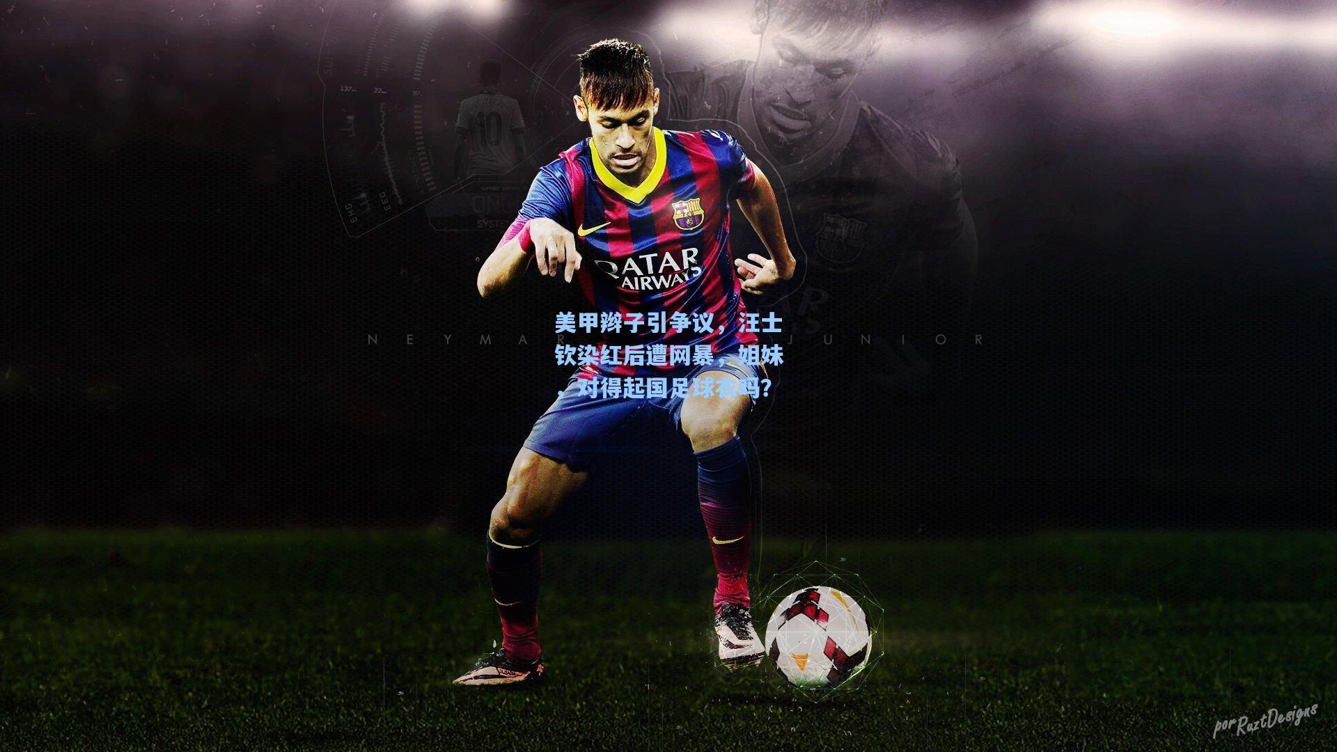 美甲辫子引争议，汪士钦染红后遭网暴，姐妹，对得起国足球衣吗？